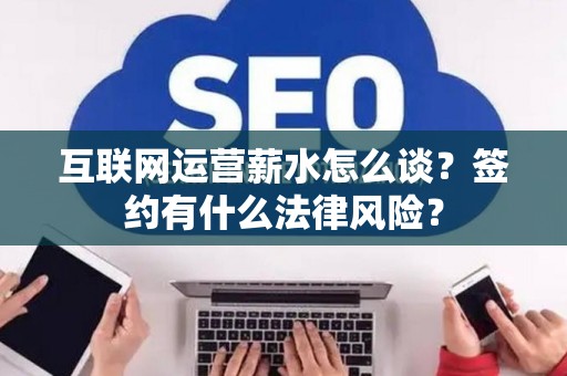 互联网运营薪水怎么谈？签约有什么法律风险？